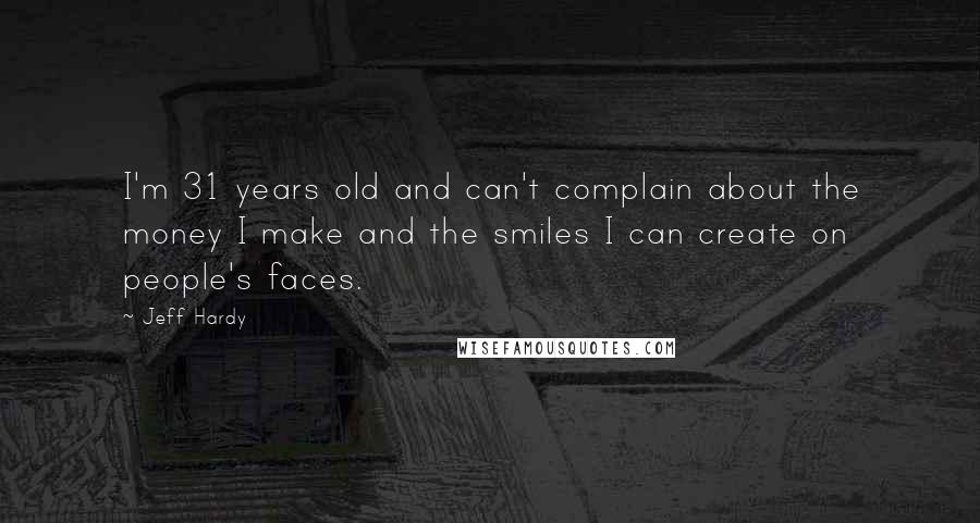 Jeff Hardy Quotes: I'm 31 years old and can't complain about the money I make and the smiles I can create on people's faces.