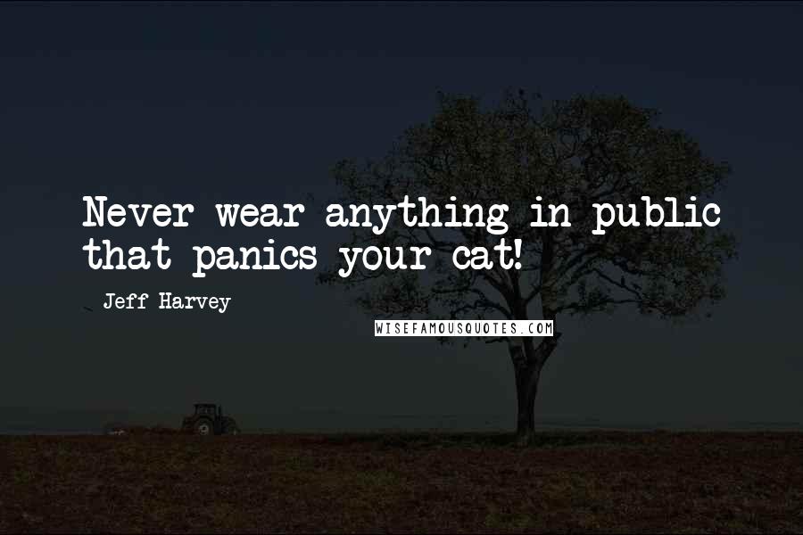 Jeff Harvey Quotes: Never wear anything in public that panics your cat!