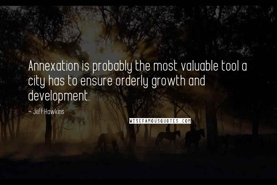 Jeff Hawkins Quotes: Annexation is probably the most valuable tool a city has to ensure orderly growth and development.