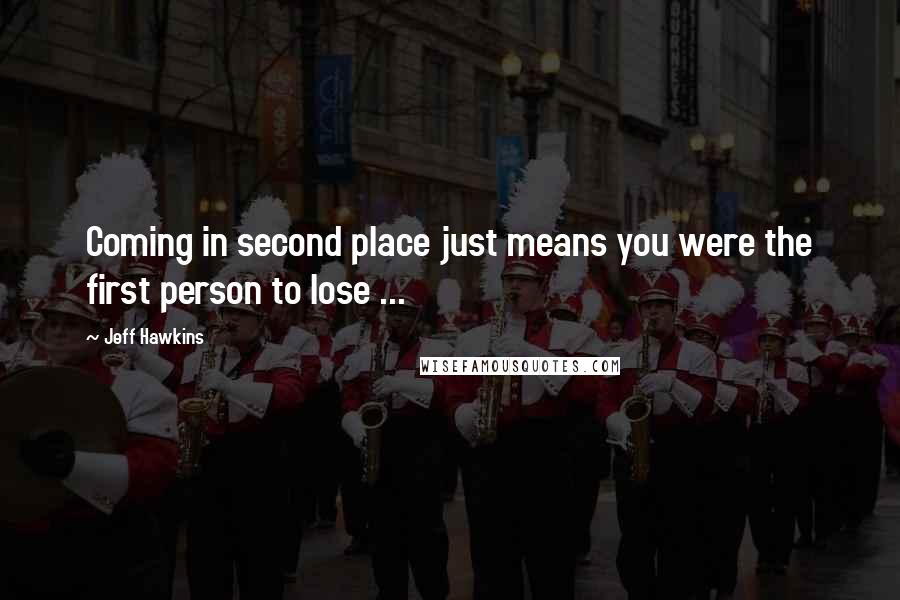 Jeff Hawkins Quotes: Coming in second place just means you were the first person to lose ...