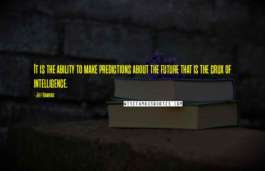 Jeff Hawkins Quotes: It is the ability to make predictions about the future that is the crux of intelligence.