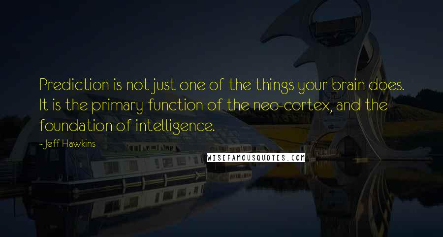 Jeff Hawkins Quotes: Prediction is not just one of the things your brain does. It is the primary function of the neo-cortex, and the foundation of intelligence.