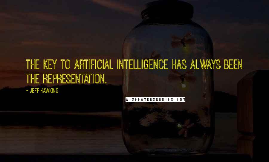 Jeff Hawkins Quotes: The key to artificial intelligence has always been the representation.
