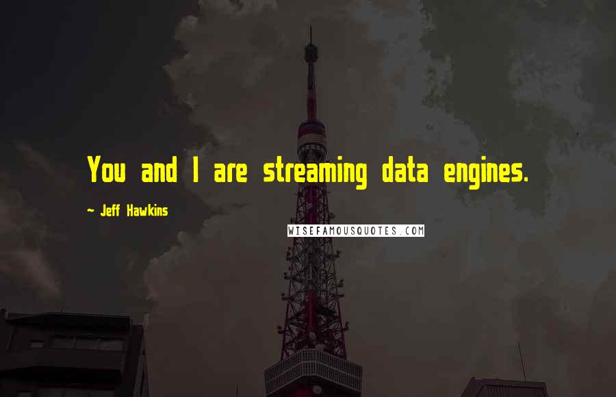 Jeff Hawkins Quotes: You and I are streaming data engines.