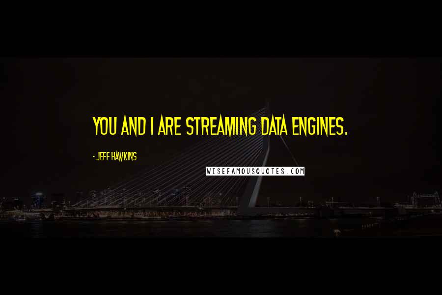 Jeff Hawkins Quotes: You and I are streaming data engines.