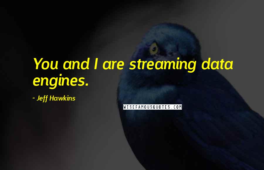 Jeff Hawkins Quotes: You and I are streaming data engines.