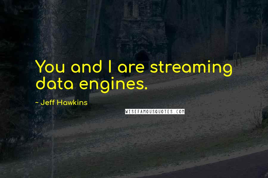 Jeff Hawkins Quotes: You and I are streaming data engines.