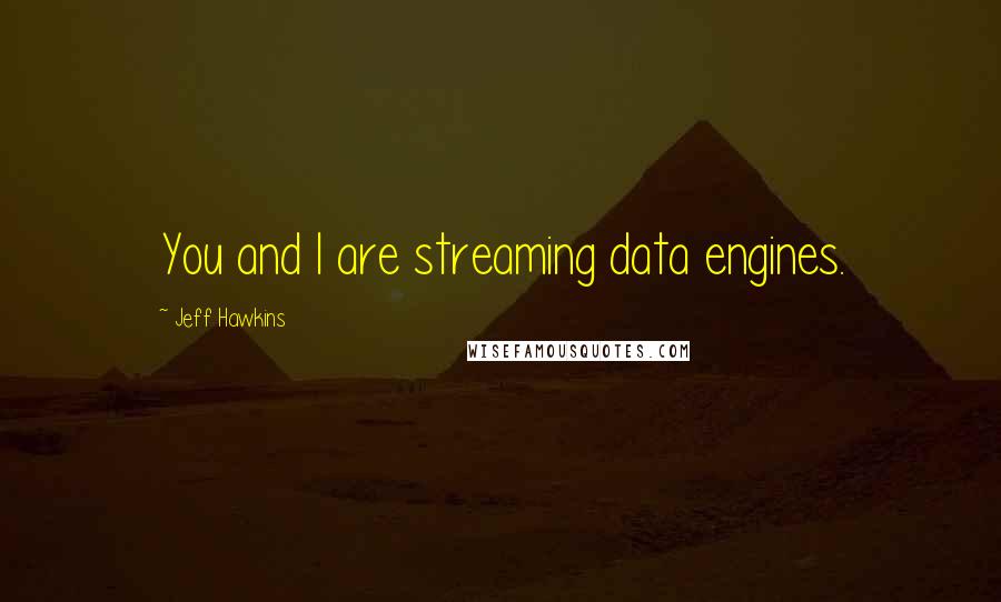 Jeff Hawkins Quotes: You and I are streaming data engines.