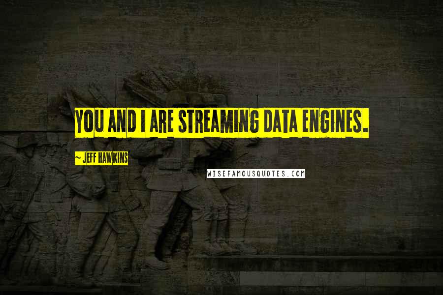 Jeff Hawkins Quotes: You and I are streaming data engines.