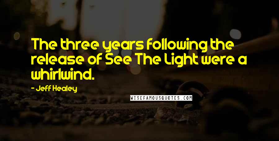 Jeff Healey Quotes: The three years following the release of See The Light were a whirlwind.