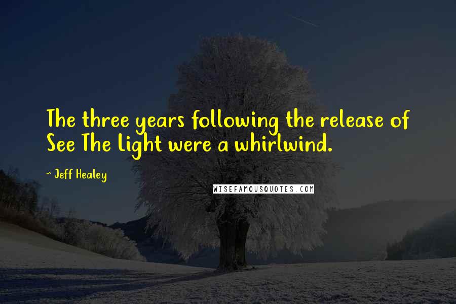 Jeff Healey Quotes: The three years following the release of See The Light were a whirlwind.