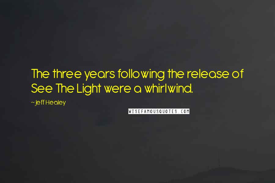 Jeff Healey Quotes: The three years following the release of See The Light were a whirlwind.