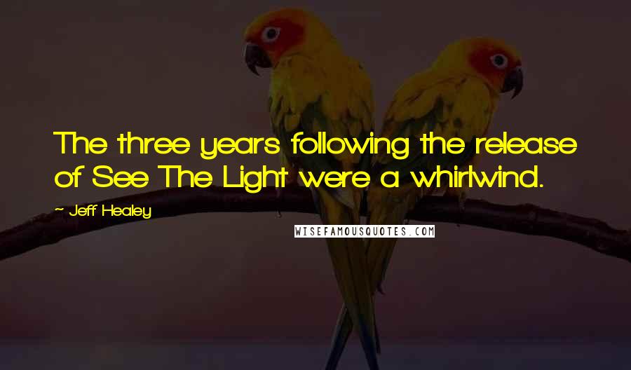 Jeff Healey Quotes: The three years following the release of See The Light were a whirlwind.