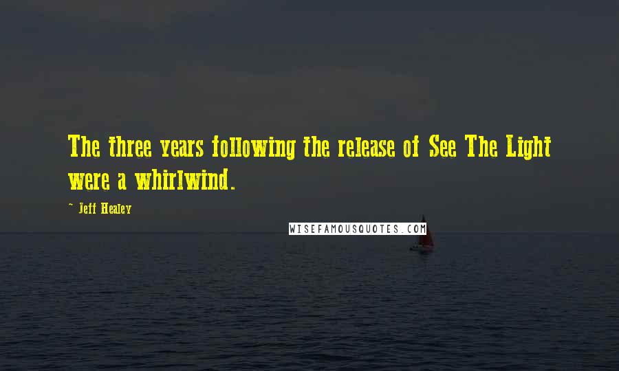 Jeff Healey Quotes: The three years following the release of See The Light were a whirlwind.