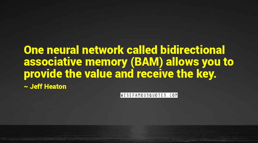 Jeff Heaton Quotes: One neural network called bidirectional associative memory (BAM) allows you to provide the value and receive the key.