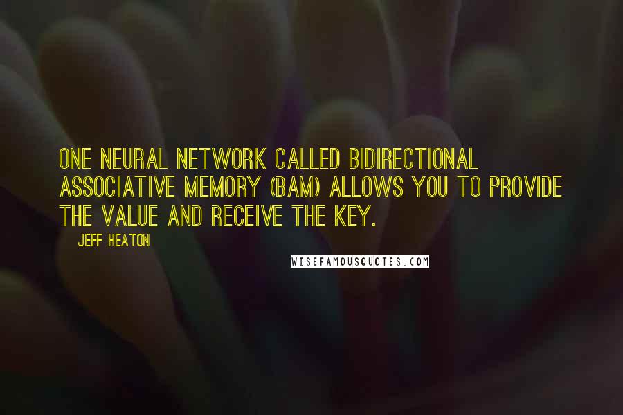 Jeff Heaton Quotes: One neural network called bidirectional associative memory (BAM) allows you to provide the value and receive the key.