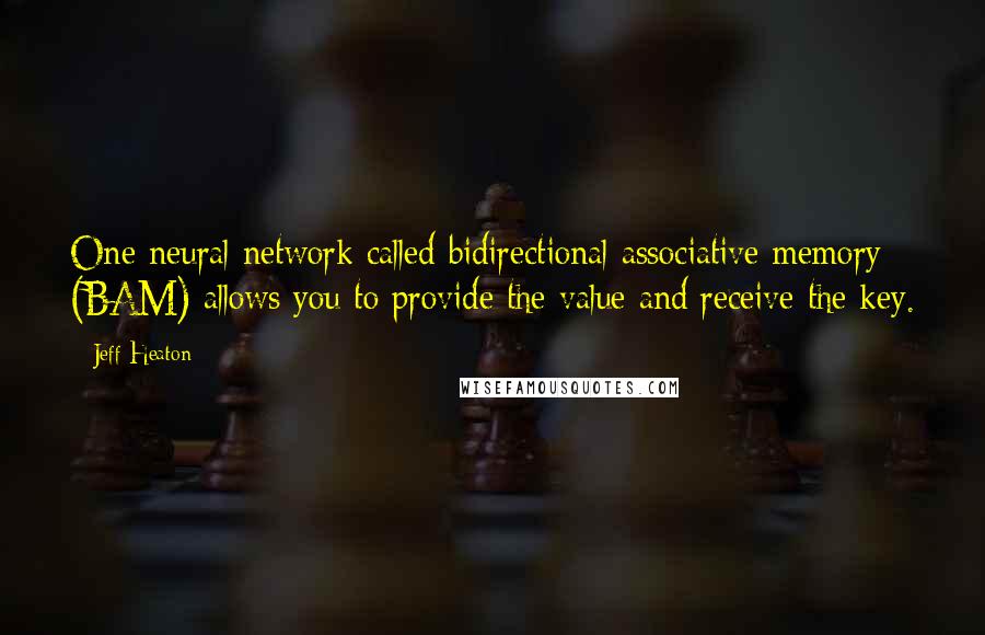 Jeff Heaton Quotes: One neural network called bidirectional associative memory (BAM) allows you to provide the value and receive the key.