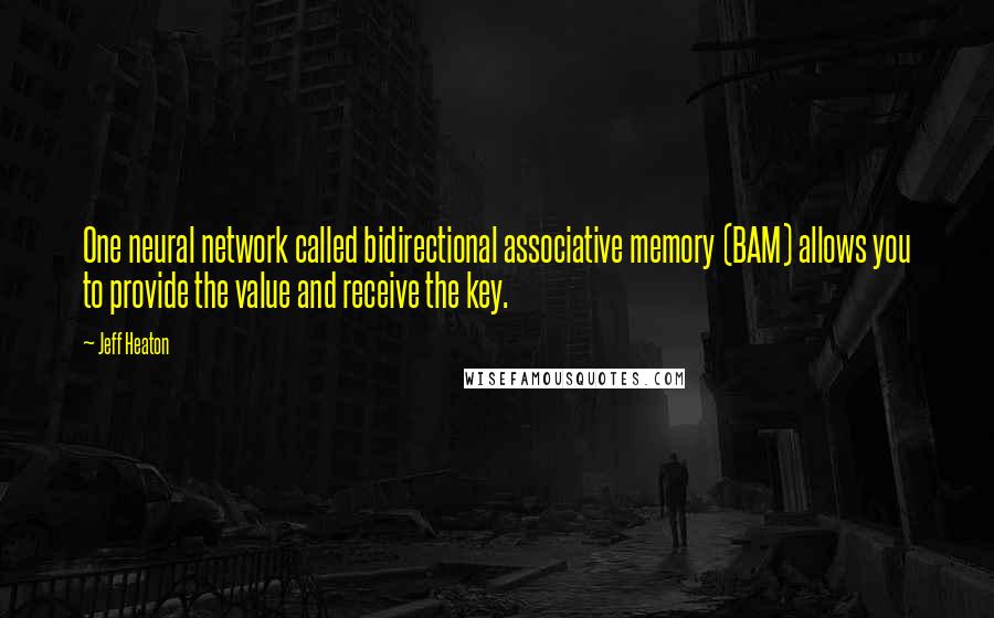 Jeff Heaton Quotes: One neural network called bidirectional associative memory (BAM) allows you to provide the value and receive the key.