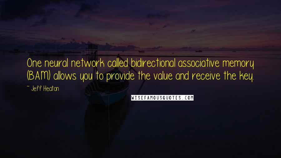 Jeff Heaton Quotes: One neural network called bidirectional associative memory (BAM) allows you to provide the value and receive the key.