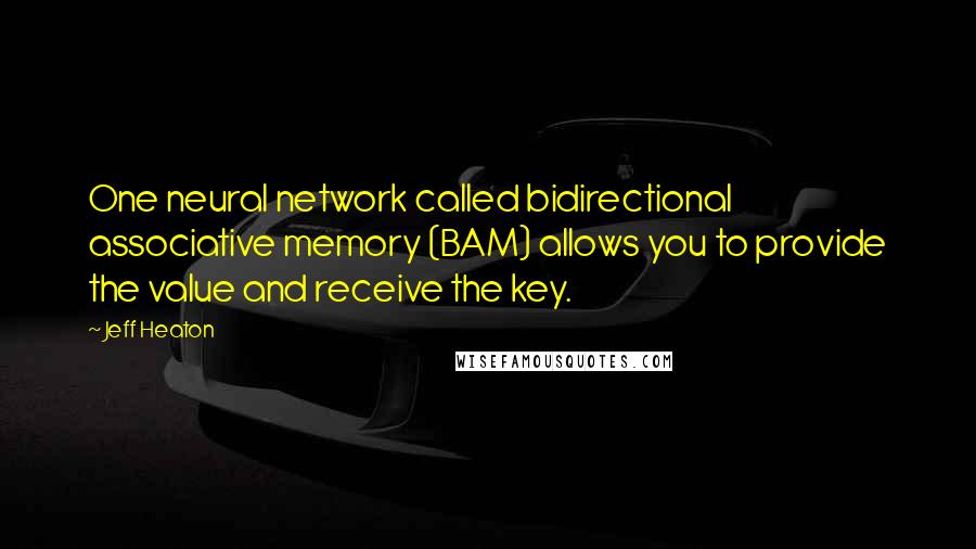 Jeff Heaton Quotes: One neural network called bidirectional associative memory (BAM) allows you to provide the value and receive the key.