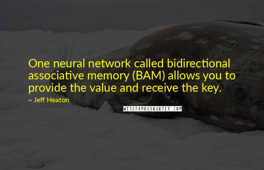 Jeff Heaton Quotes: One neural network called bidirectional associative memory (BAM) allows you to provide the value and receive the key.