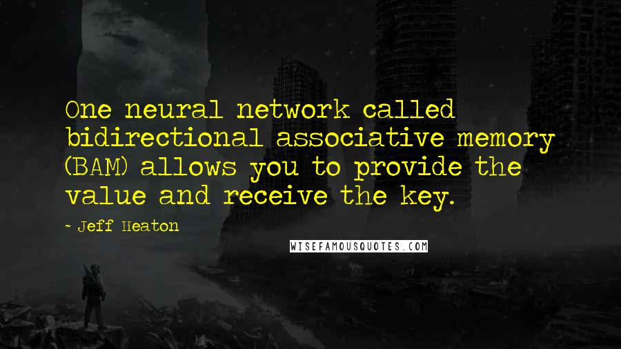 Jeff Heaton Quotes: One neural network called bidirectional associative memory (BAM) allows you to provide the value and receive the key.