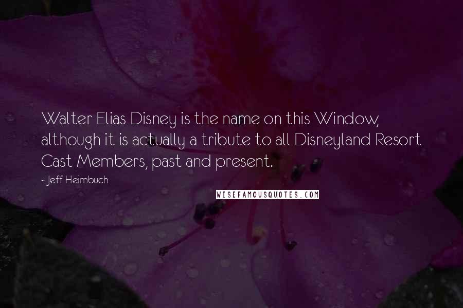 Jeff Heimbuch Quotes: Walter Elias Disney is the name on this Window, although it is actually a tribute to all Disneyland Resort Cast Members, past and present.