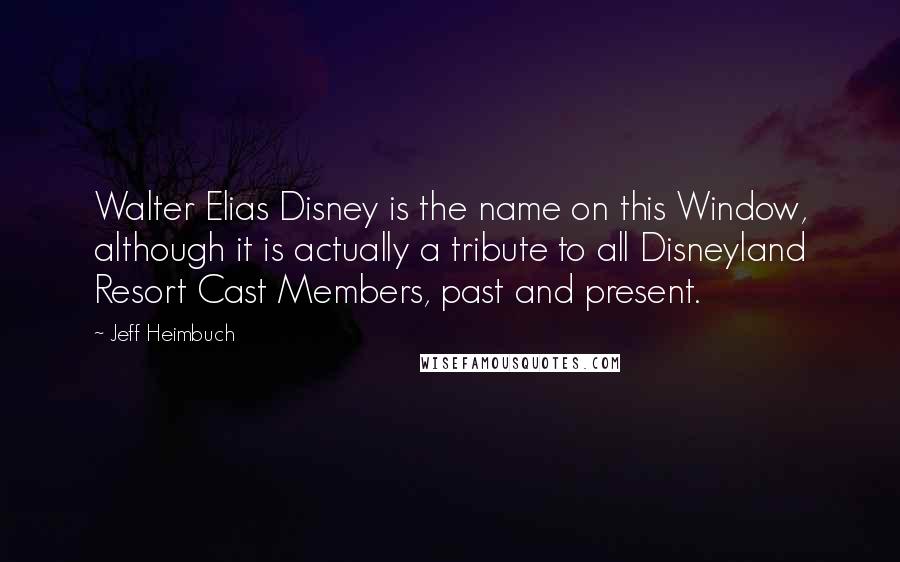 Jeff Heimbuch Quotes: Walter Elias Disney is the name on this Window, although it is actually a tribute to all Disneyland Resort Cast Members, past and present.