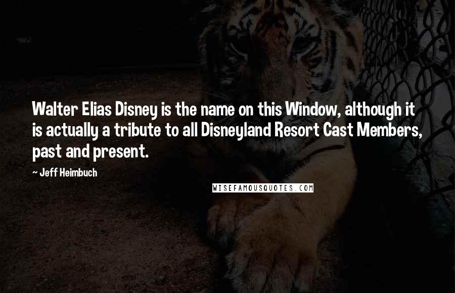 Jeff Heimbuch Quotes: Walter Elias Disney is the name on this Window, although it is actually a tribute to all Disneyland Resort Cast Members, past and present.