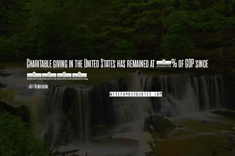 Jeff Henderson Quotes: Charitable giving in the United States has remained at 2% of GDP since 1970.