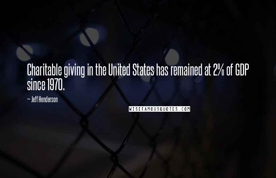 Jeff Henderson Quotes: Charitable giving in the United States has remained at 2% of GDP since 1970.