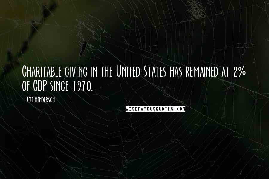 Jeff Henderson Quotes: Charitable giving in the United States has remained at 2% of GDP since 1970.