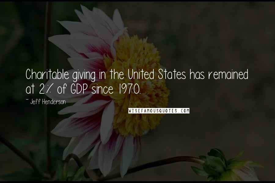 Jeff Henderson Quotes: Charitable giving in the United States has remained at 2% of GDP since 1970.