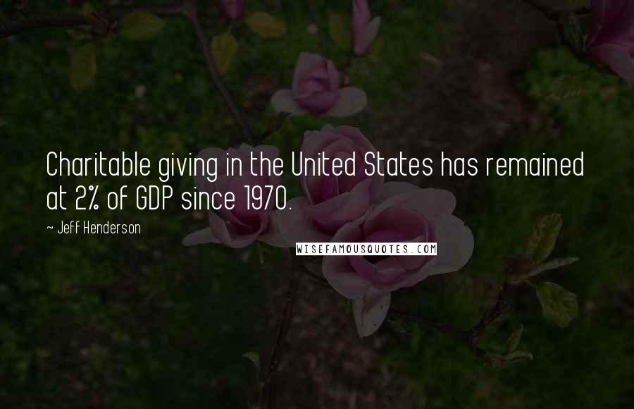 Jeff Henderson Quotes: Charitable giving in the United States has remained at 2% of GDP since 1970.