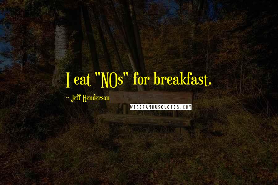 Jeff Henderson Quotes: I eat "NOs" for breakfast.