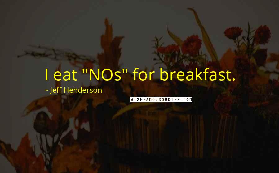 Jeff Henderson Quotes: I eat "NOs" for breakfast.