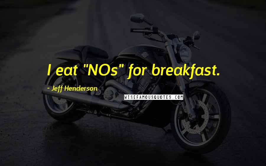 Jeff Henderson Quotes: I eat "NOs" for breakfast.