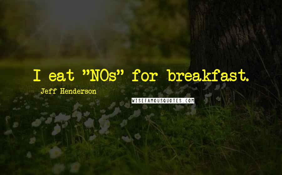 Jeff Henderson Quotes: I eat "NOs" for breakfast.
