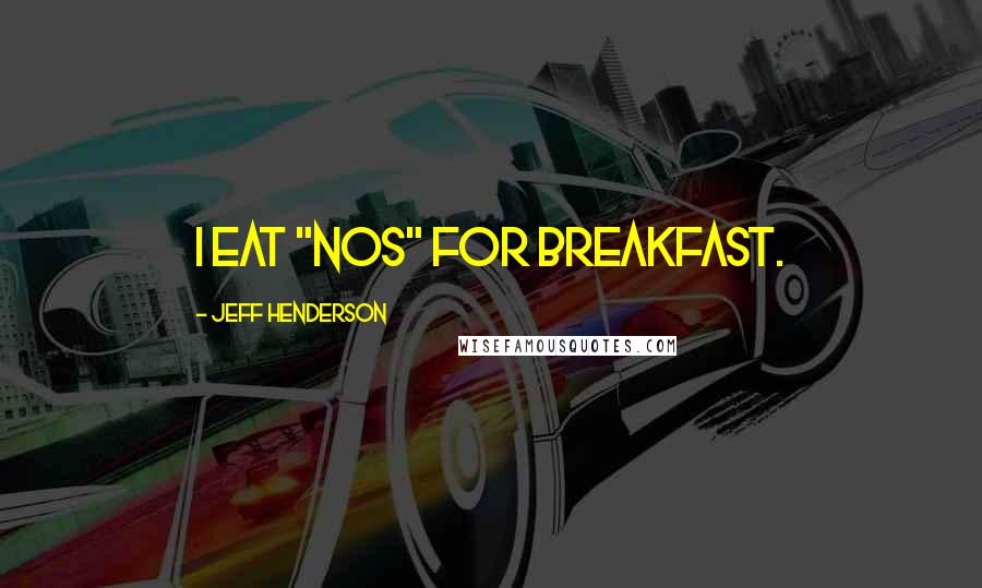 Jeff Henderson Quotes: I eat "NOs" for breakfast.