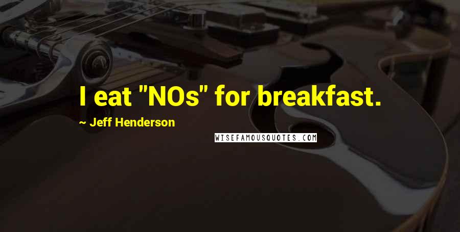 Jeff Henderson Quotes: I eat "NOs" for breakfast.