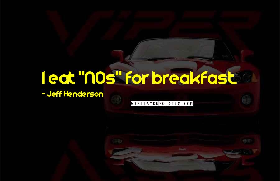 Jeff Henderson Quotes: I eat "NOs" for breakfast.