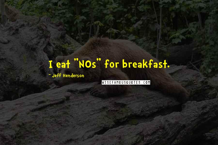 Jeff Henderson Quotes: I eat "NOs" for breakfast.