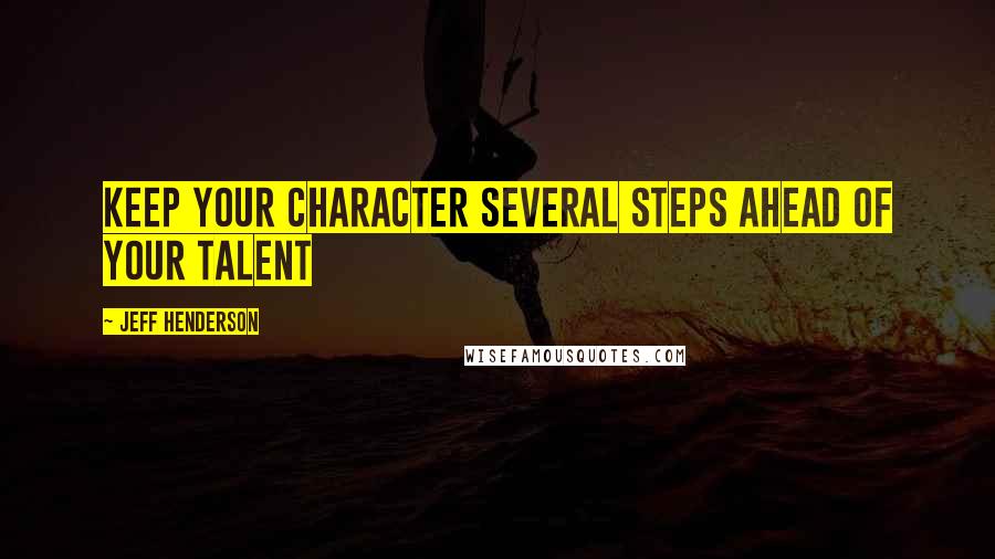 Jeff Henderson Quotes: Keep your character several steps ahead of your talent