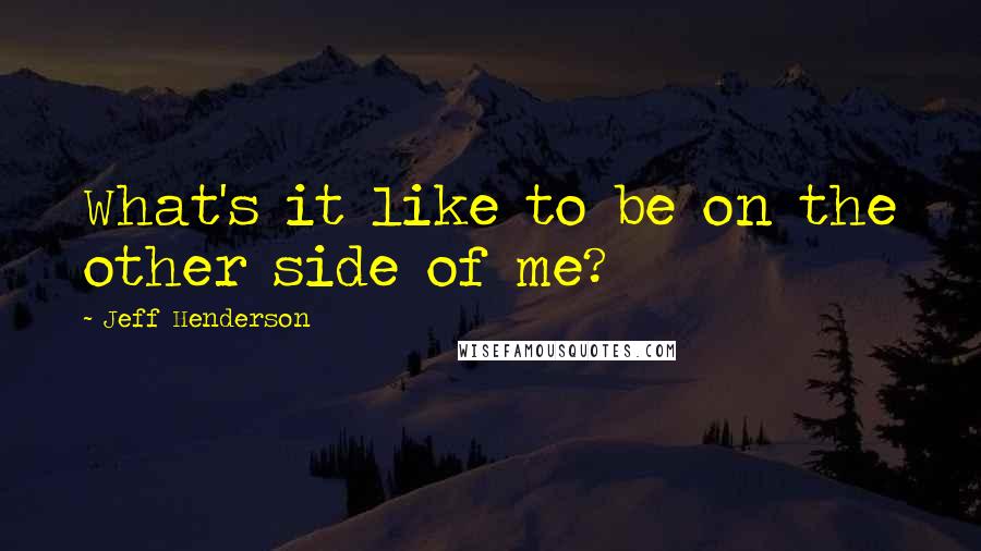 Jeff Henderson Quotes: What's it like to be on the other side of me?