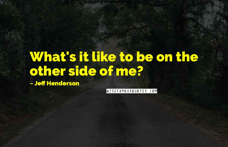 Jeff Henderson Quotes: What's it like to be on the other side of me?