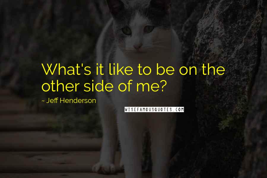 Jeff Henderson Quotes: What's it like to be on the other side of me?