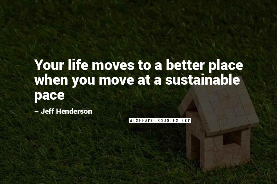 Jeff Henderson Quotes: Your life moves to a better place when you move at a sustainable pace