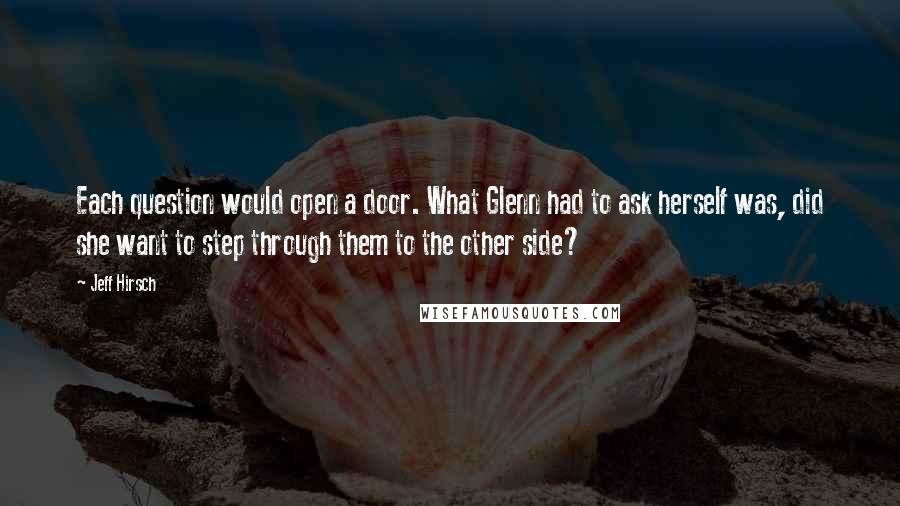 Jeff Hirsch Quotes: Each question would open a door. What Glenn had to ask herself was, did she want to step through them to the other side?