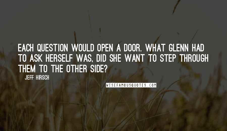 Jeff Hirsch Quotes: Each question would open a door. What Glenn had to ask herself was, did she want to step through them to the other side?