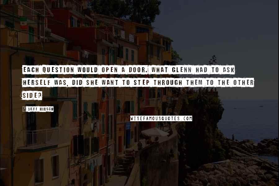 Jeff Hirsch Quotes: Each question would open a door. What Glenn had to ask herself was, did she want to step through them to the other side?